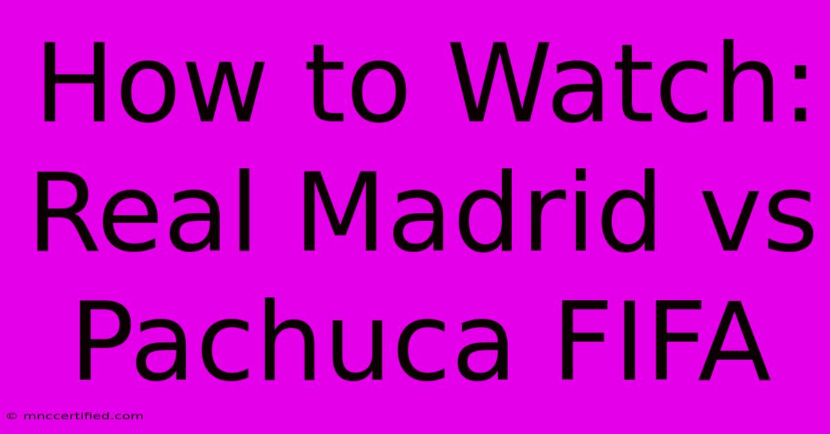 How To Watch: Real Madrid Vs Pachuca FIFA