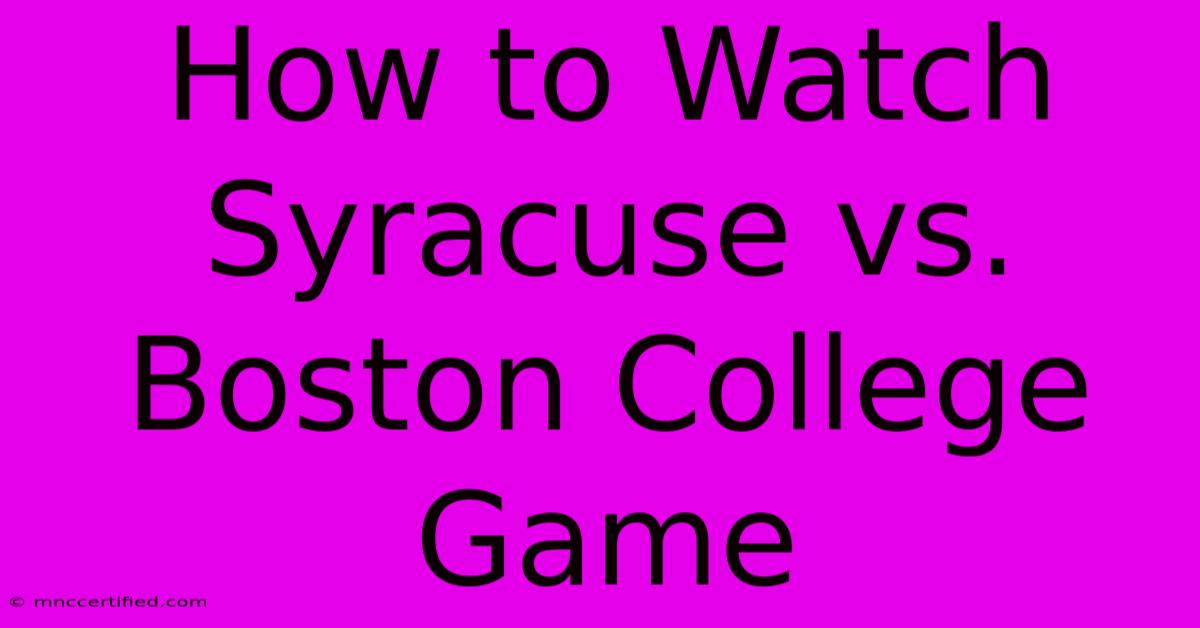 How To Watch Syracuse Vs. Boston College Game