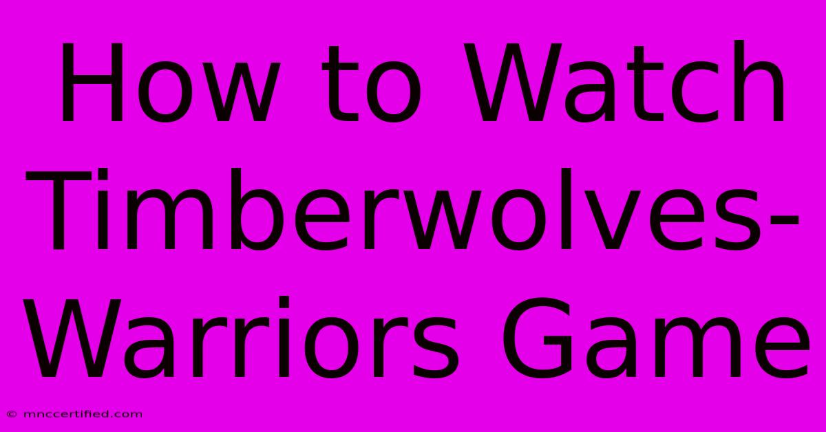 How To Watch Timberwolves-Warriors Game