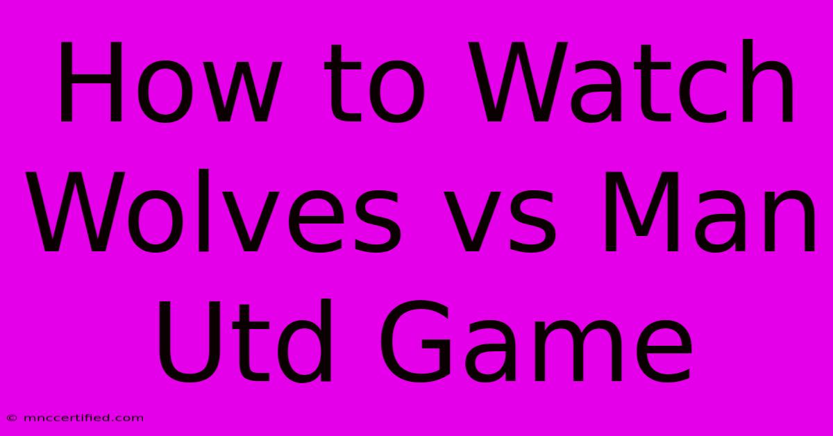 How To Watch Wolves Vs Man Utd Game