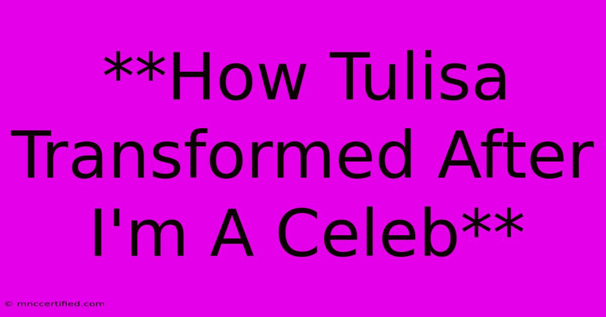 **How Tulisa Transformed After I'm A Celeb** 