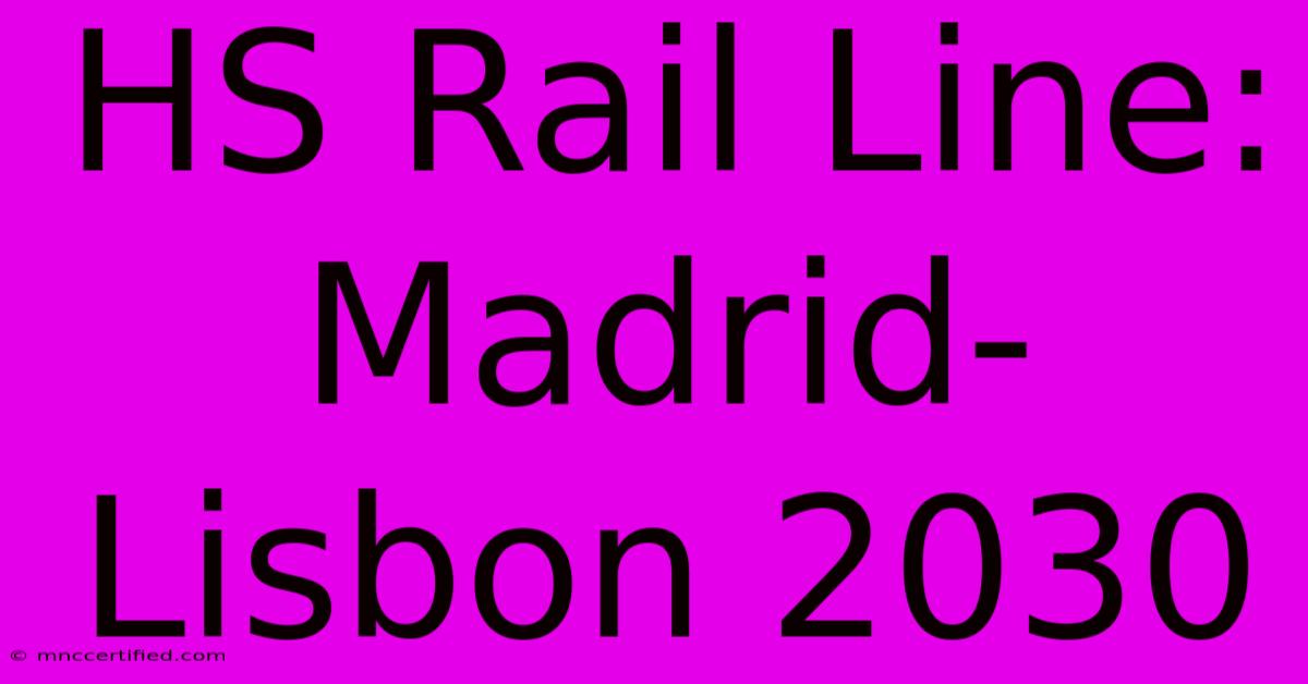 HS Rail Line: Madrid-Lisbon 2030