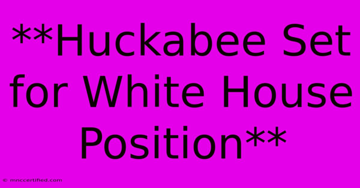 **Huckabee Set For White House Position**