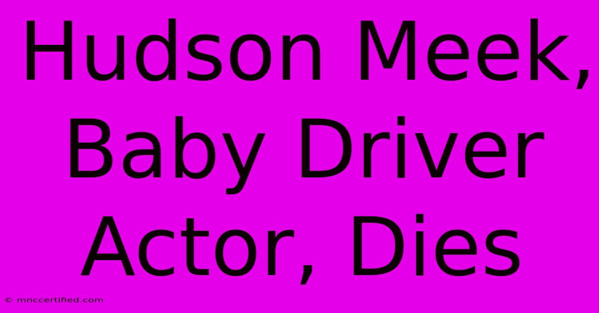 Hudson Meek, Baby Driver Actor, Dies