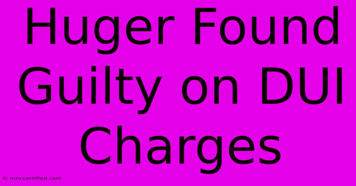 Huger Found Guilty On DUI Charges