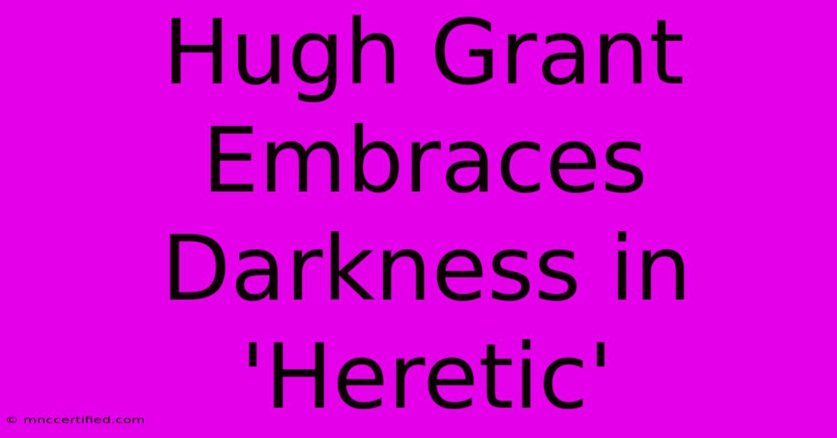 Hugh Grant Embraces Darkness In 'Heretic'