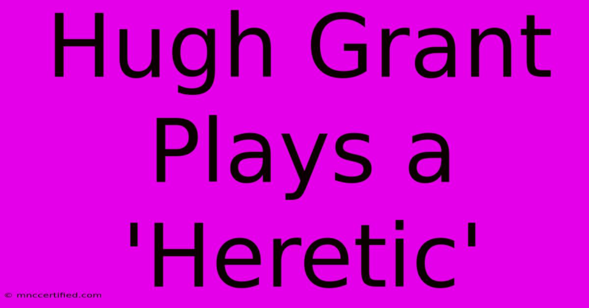 Hugh Grant Plays A 'Heretic'