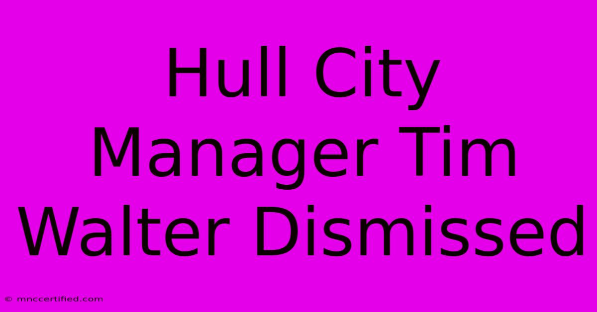 Hull City Manager Tim Walter Dismissed