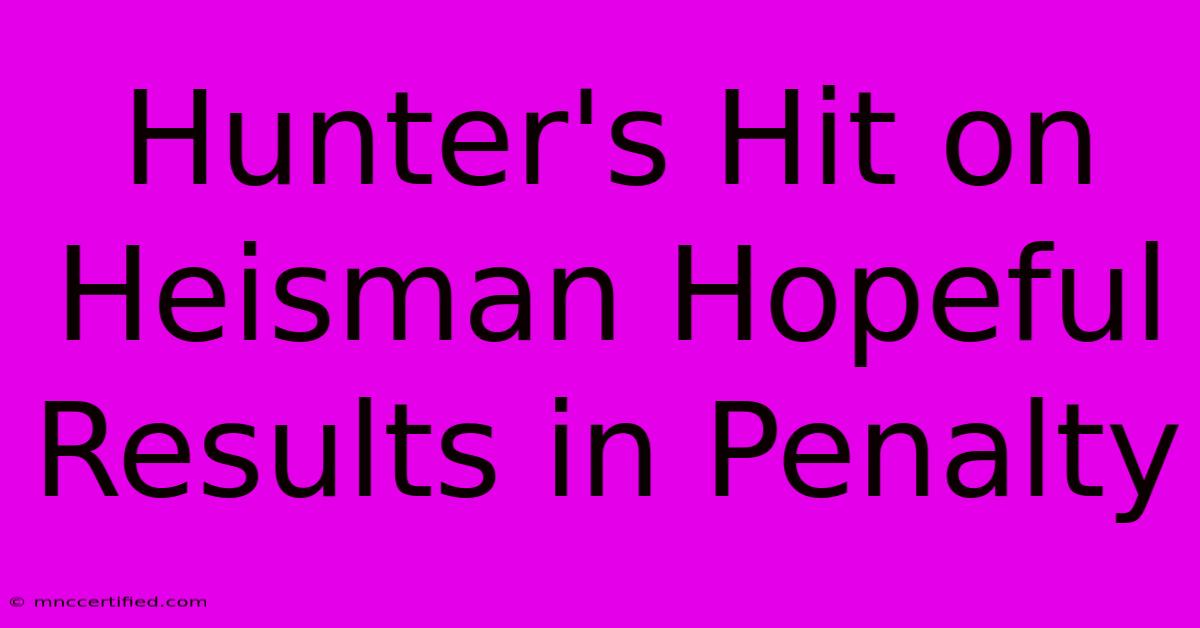 Hunter's Hit On Heisman Hopeful Results In Penalty