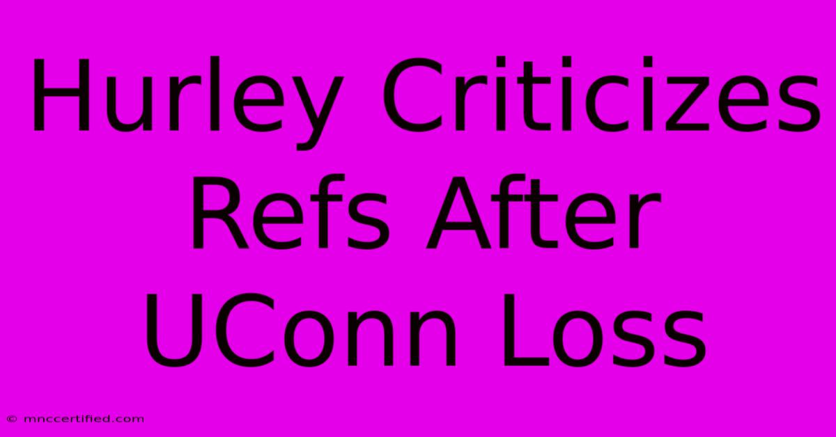 Hurley Criticizes Refs After UConn Loss