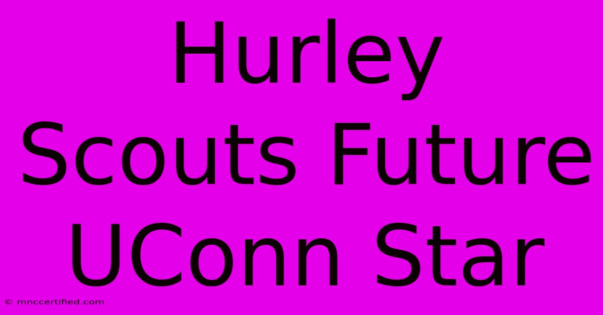 Hurley Scouts Future UConn Star