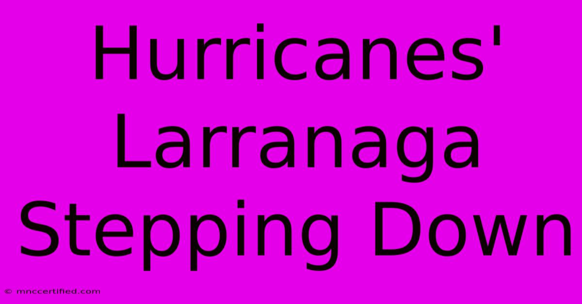 Hurricanes' Larranaga Stepping Down