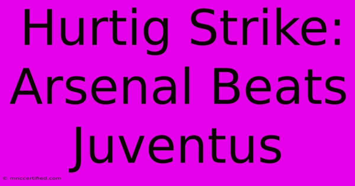 Hurtig Strike: Arsenal Beats Juventus