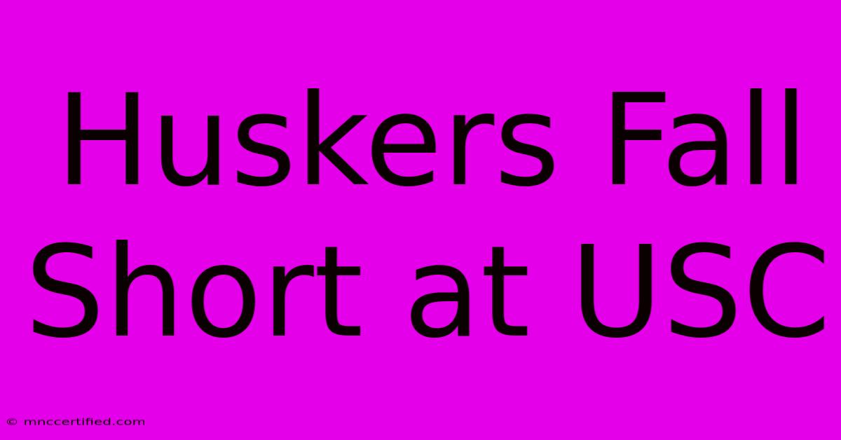 Huskers Fall Short At USC