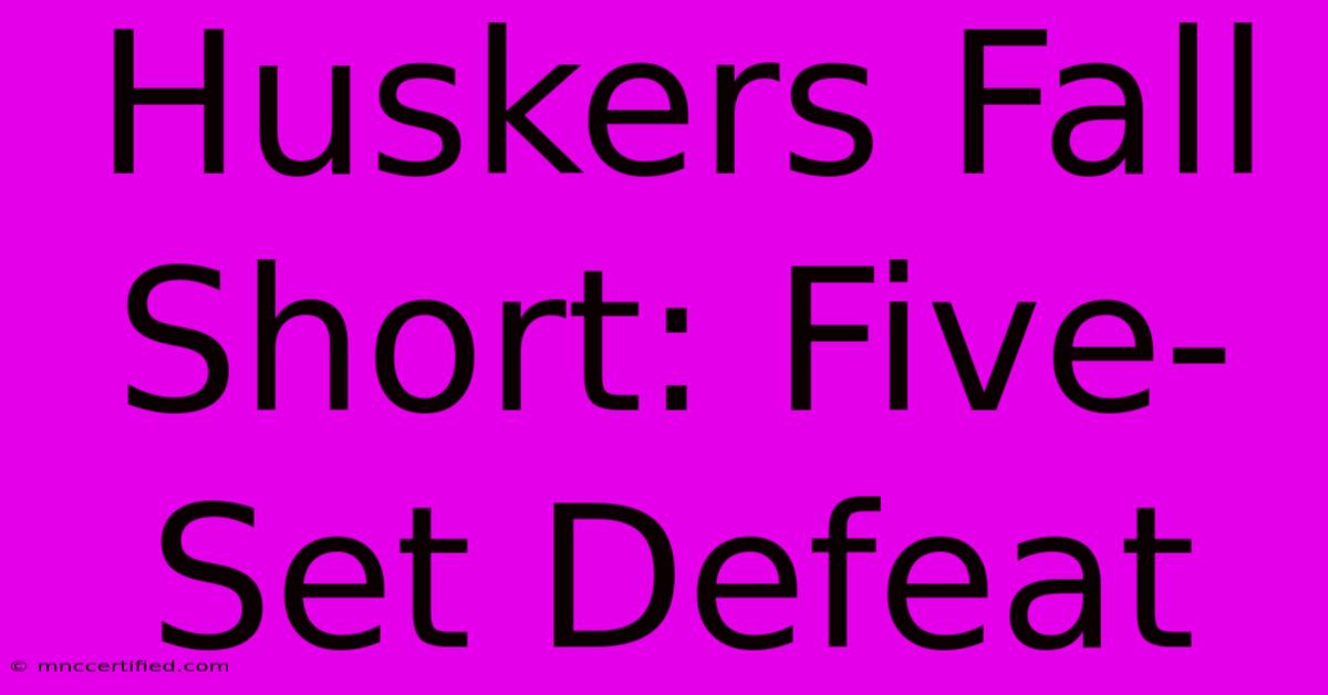 Huskers Fall Short: Five-Set Defeat