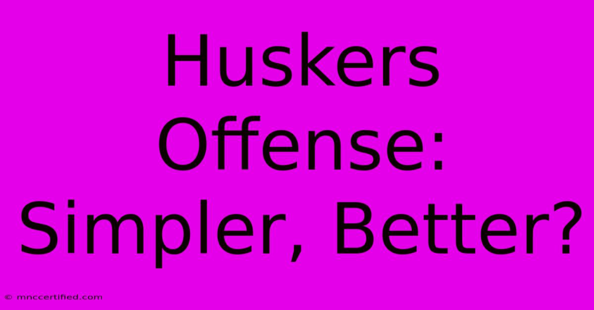 Huskers Offense: Simpler, Better?