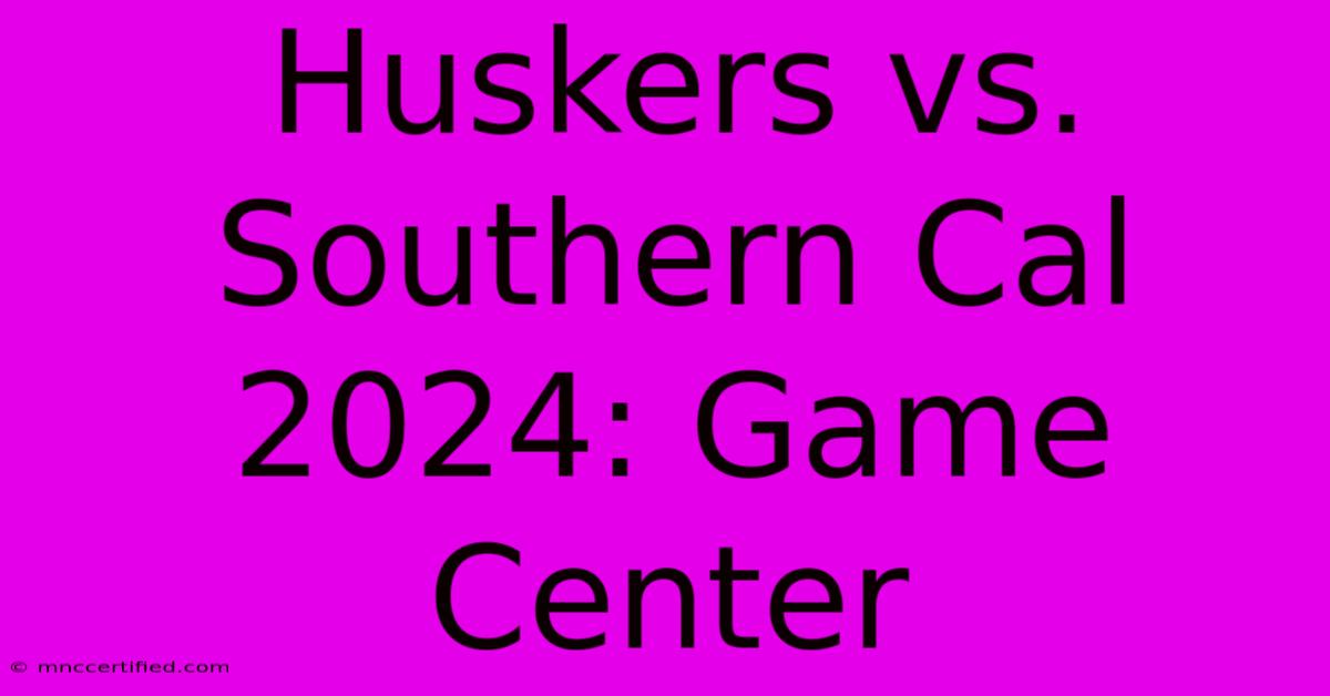 Huskers Vs. Southern Cal 2024: Game Center