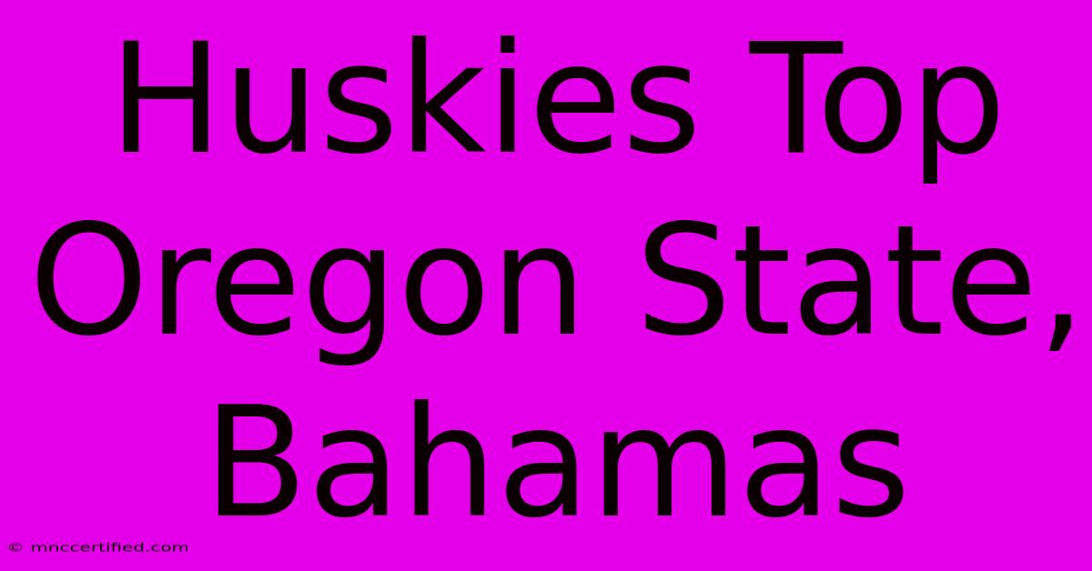 Huskies Top Oregon State, Bahamas