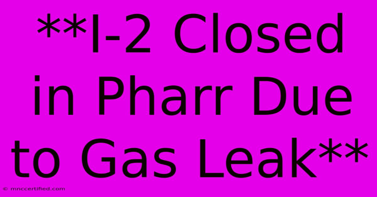 **I-2 Closed In Pharr Due To Gas Leak**