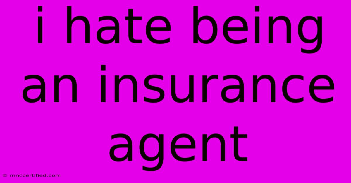 I Hate Being An Insurance Agent