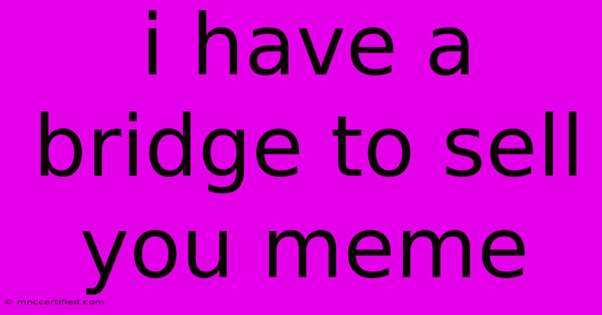 I Have A Bridge To Sell You Meme