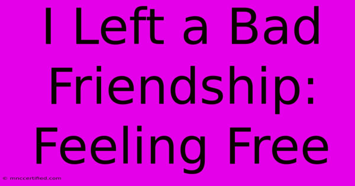 I Left A Bad Friendship: Feeling Free