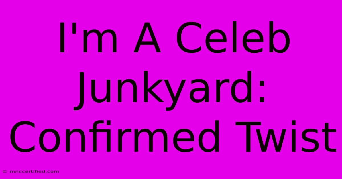 I'm A Celeb Junkyard: Confirmed Twist