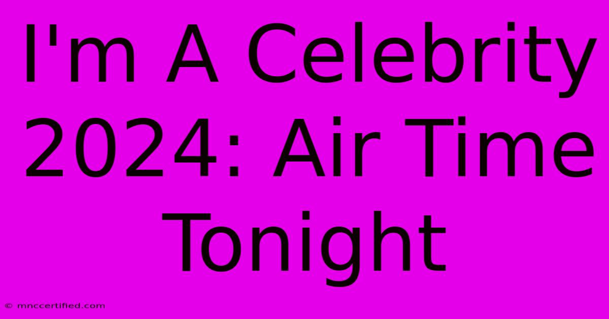 I'm A Celebrity 2024: Air Time Tonight