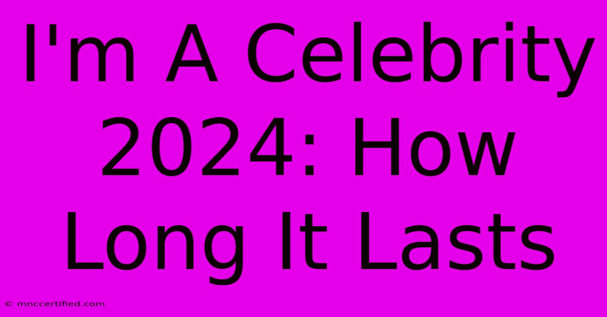 I'm A Celebrity 2024: How Long It Lasts