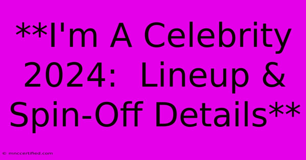 **I'm A Celebrity 2024:  Lineup & Spin-Off Details**