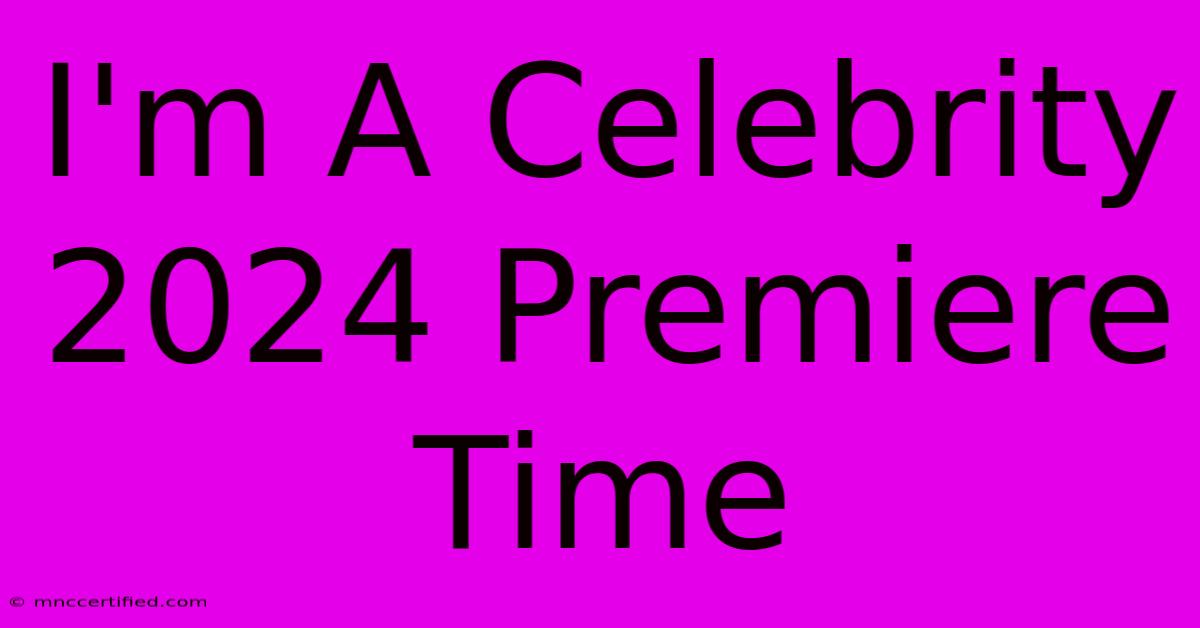 I'm A Celebrity 2024 Premiere Time