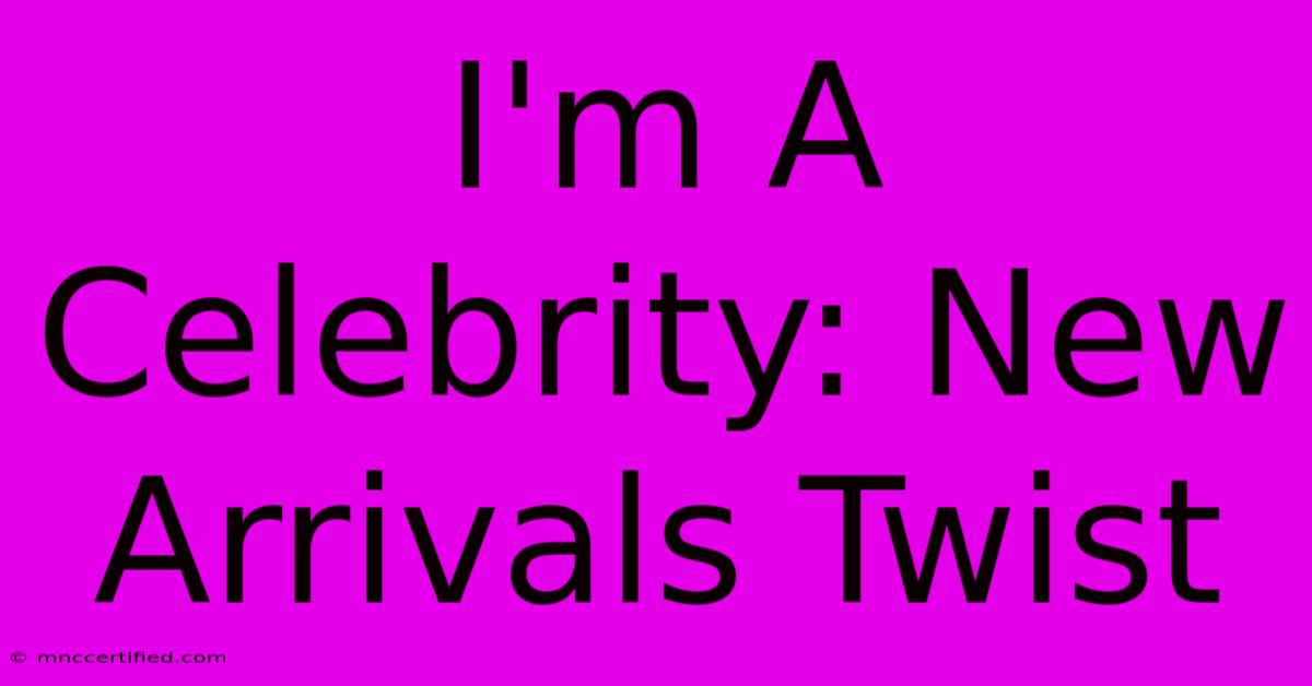 I'm A Celebrity: New Arrivals Twist