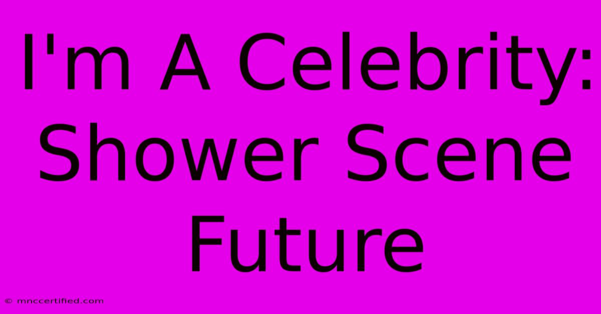 I'm A Celebrity: Shower Scene Future