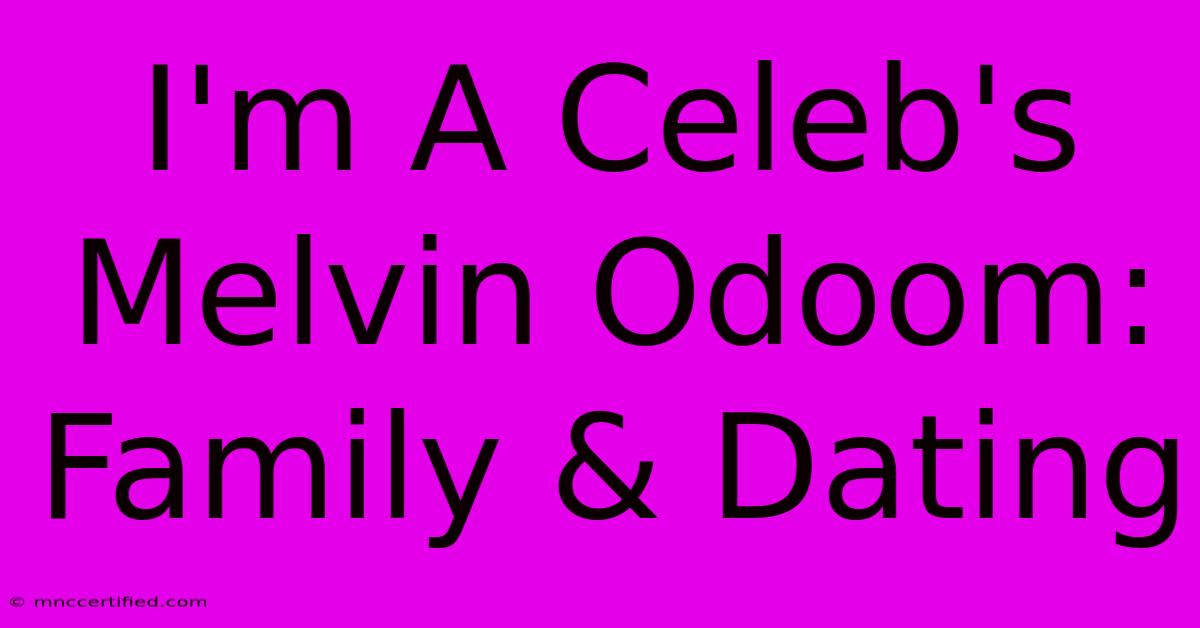 I'm A Celeb's Melvin Odoom: Family & Dating