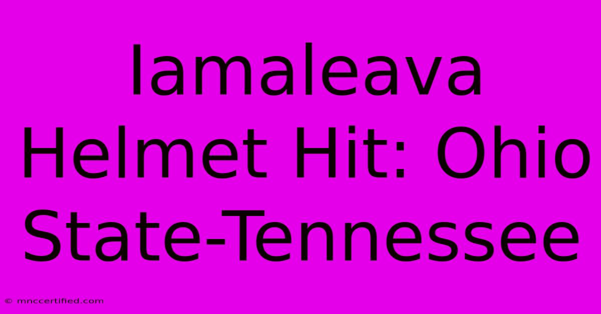 Iamaleava Helmet Hit: Ohio State-Tennessee