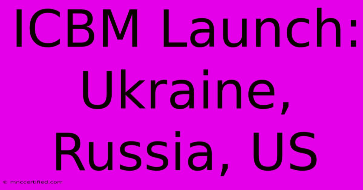 ICBM Launch: Ukraine, Russia, US