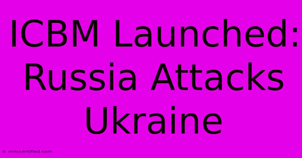 ICBM Launched: Russia Attacks Ukraine