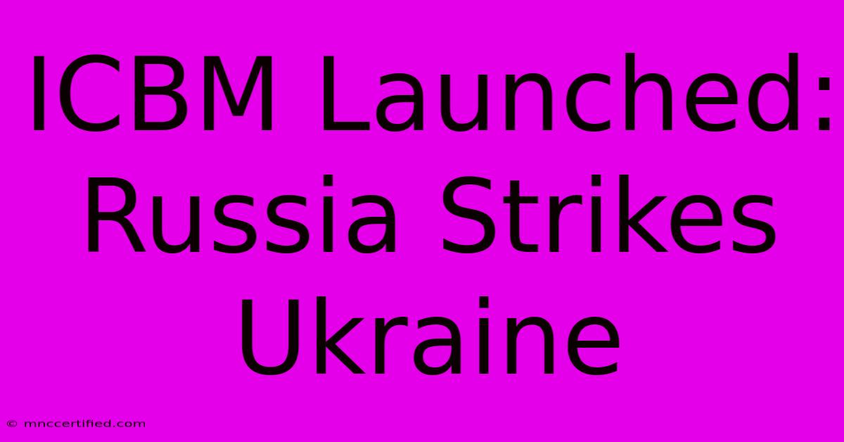 ICBM Launched: Russia Strikes Ukraine