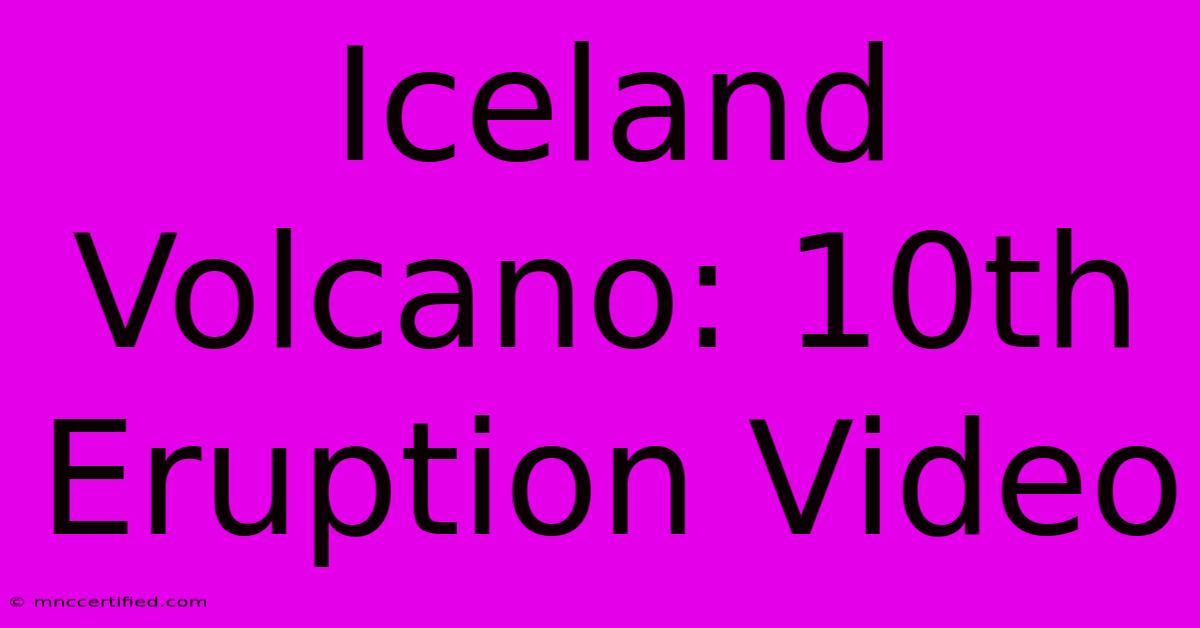 Iceland Volcano: 10th Eruption Video