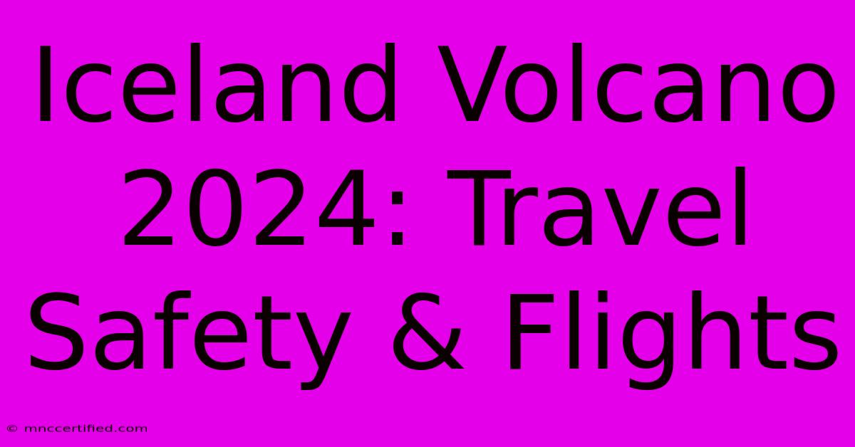 Iceland Volcano 2024: Travel Safety & Flights