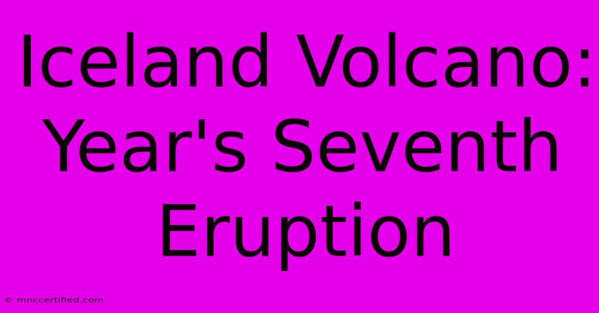 Iceland Volcano: Year's Seventh Eruption