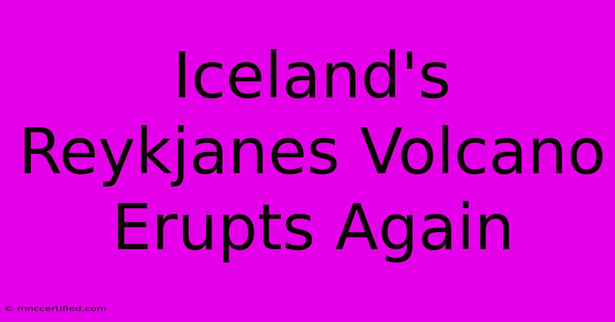 Iceland's Reykjanes Volcano Erupts Again