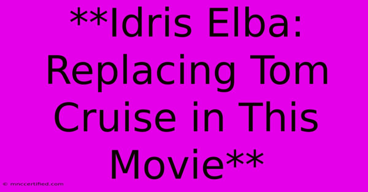 **Idris Elba: Replacing Tom Cruise In This Movie** 