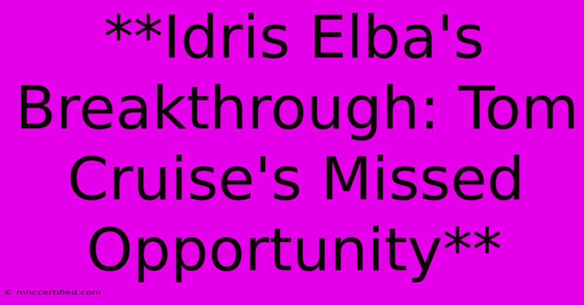 **Idris Elba's Breakthrough: Tom Cruise's Missed Opportunity**