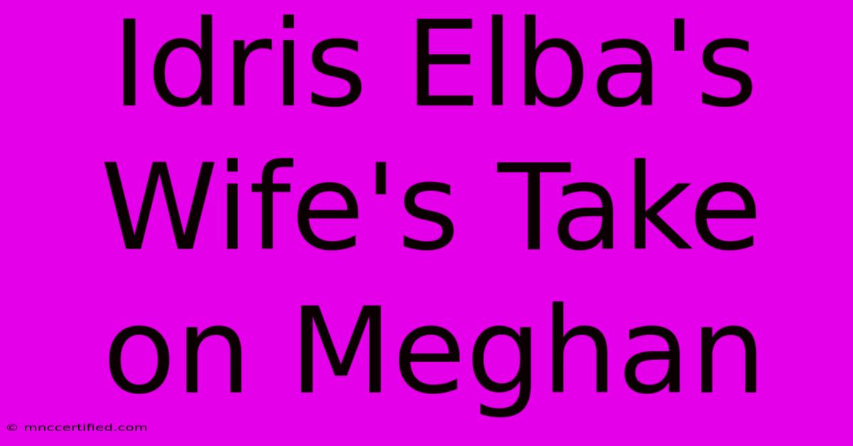 Idris Elba's Wife's Take On Meghan