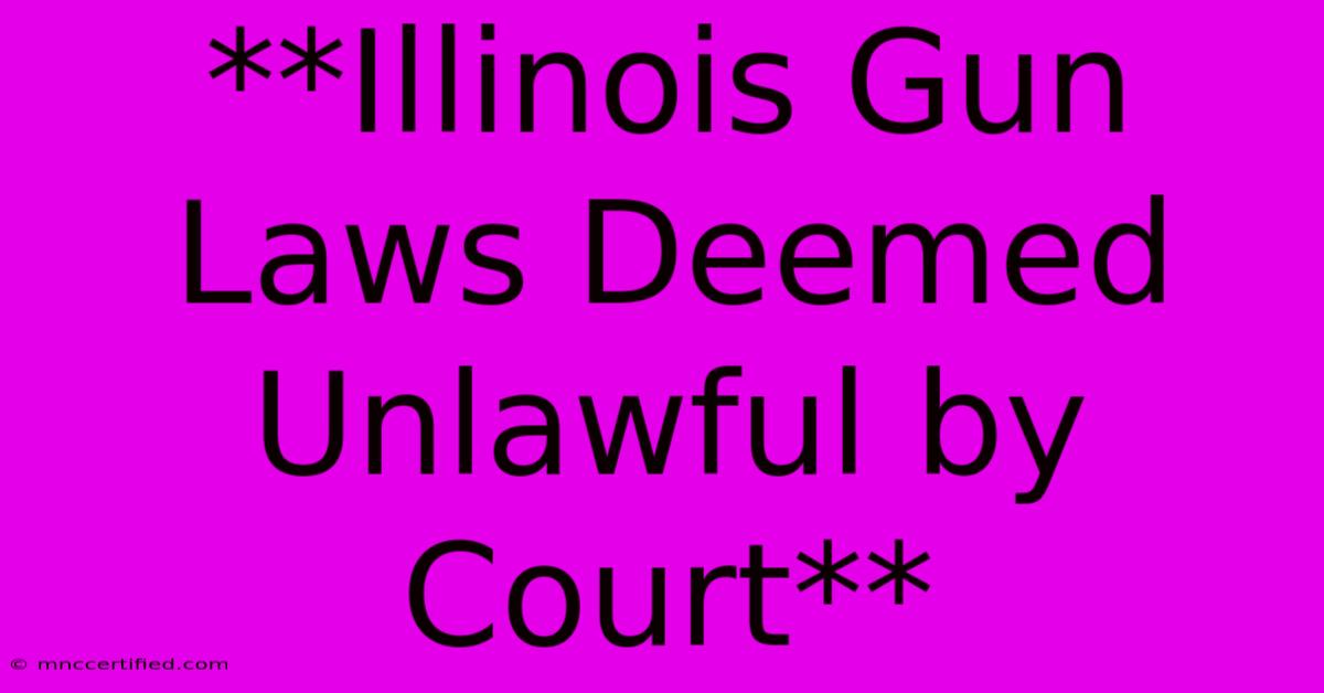 **Illinois Gun Laws Deemed Unlawful By Court** 