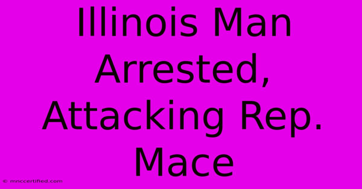 Illinois Man Arrested, Attacking Rep. Mace