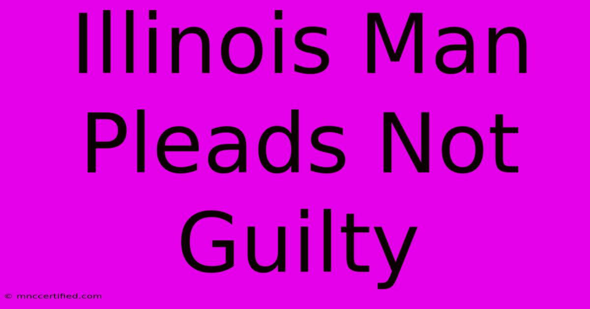 Illinois Man Pleads Not Guilty