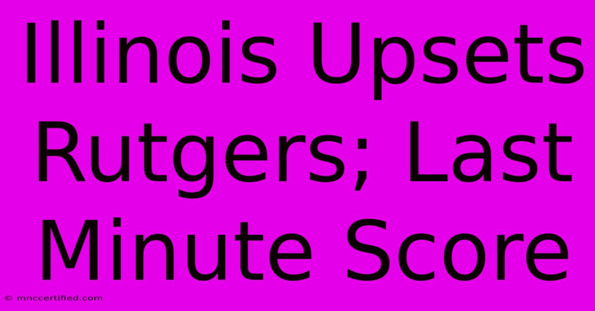 Illinois Upsets Rutgers; Last Minute Score