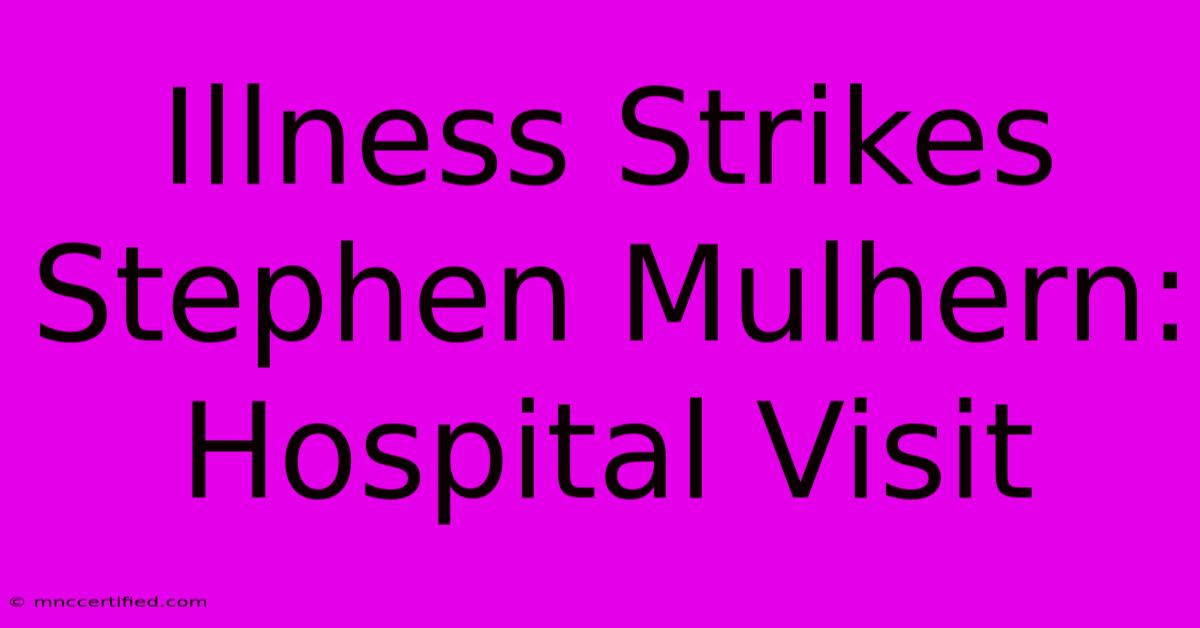 Illness Strikes Stephen Mulhern: Hospital Visit